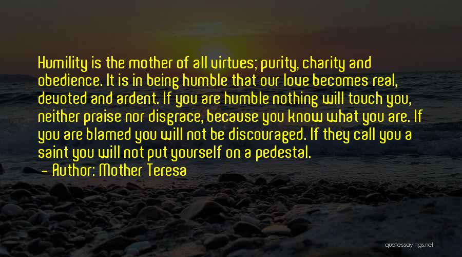 Mother Teresa Quotes: Humility Is The Mother Of All Virtues; Purity, Charity And Obedience. It Is In Being Humble That Our Love Becomes