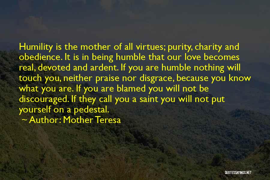 Mother Teresa Quotes: Humility Is The Mother Of All Virtues; Purity, Charity And Obedience. It Is In Being Humble That Our Love Becomes