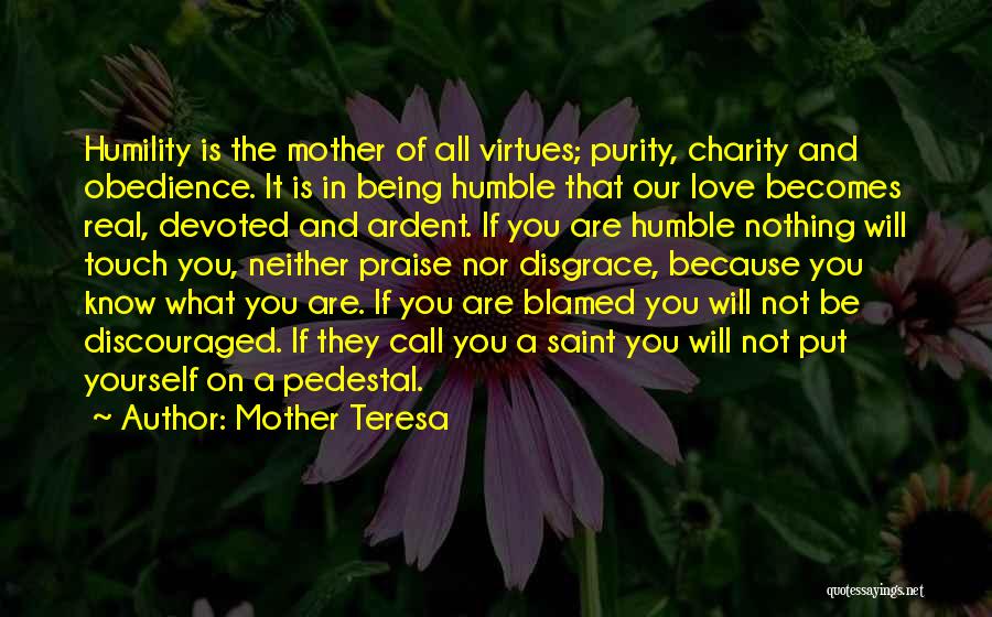 Mother Teresa Quotes: Humility Is The Mother Of All Virtues; Purity, Charity And Obedience. It Is In Being Humble That Our Love Becomes