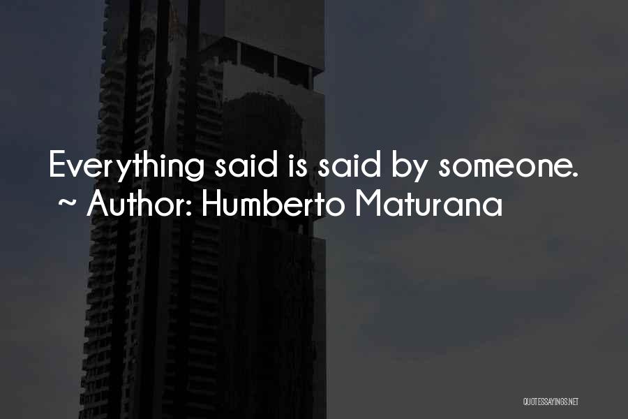 Humberto Maturana Quotes: Everything Said Is Said By Someone.