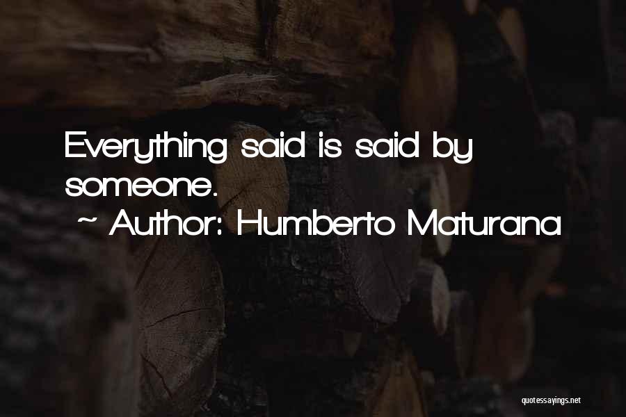 Humberto Maturana Quotes: Everything Said Is Said By Someone.