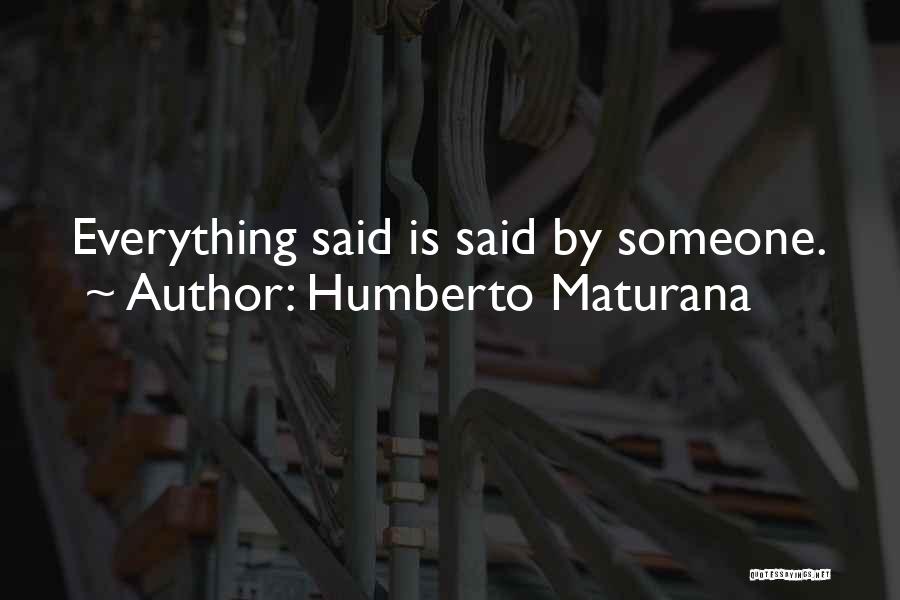 Humberto Maturana Quotes: Everything Said Is Said By Someone.