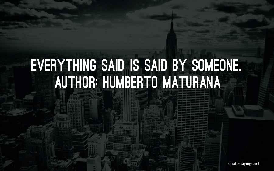 Humberto Maturana Quotes: Everything Said Is Said By Someone.