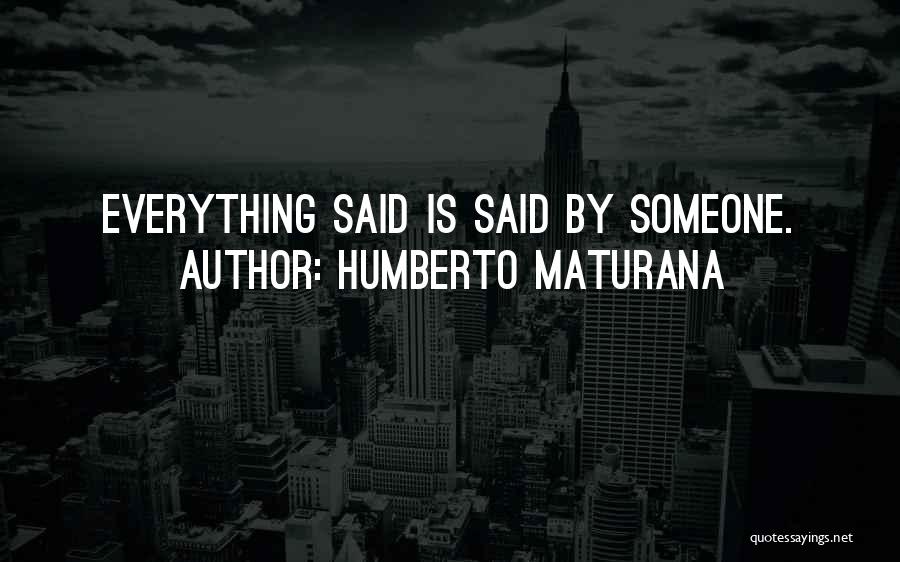 Humberto Maturana Quotes: Everything Said Is Said By Someone.