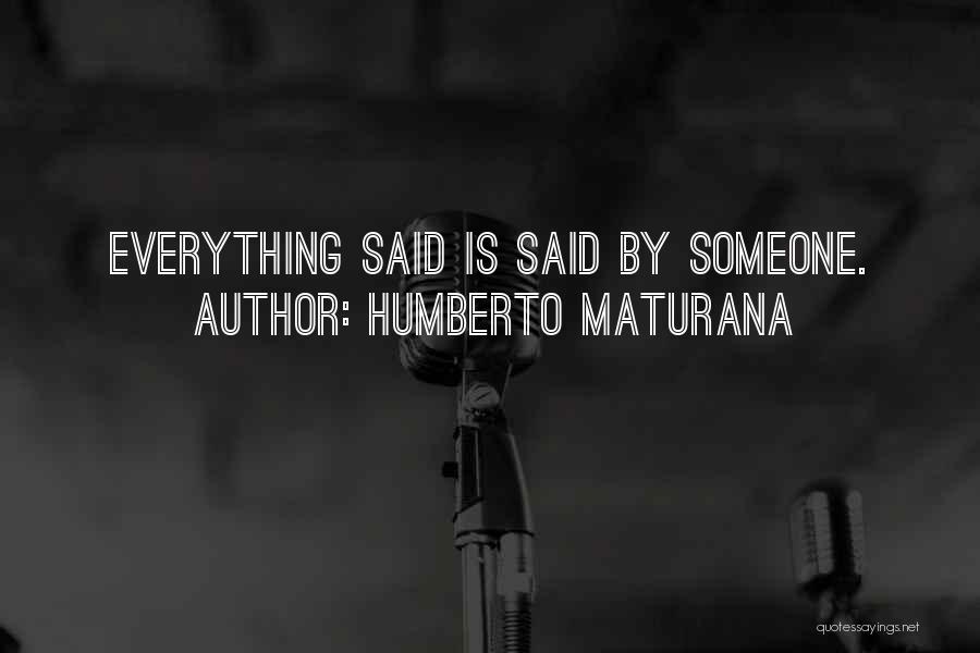 Humberto Maturana Quotes: Everything Said Is Said By Someone.