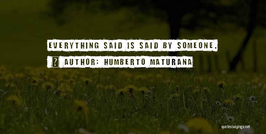 Humberto Maturana Quotes: Everything Said Is Said By Someone.