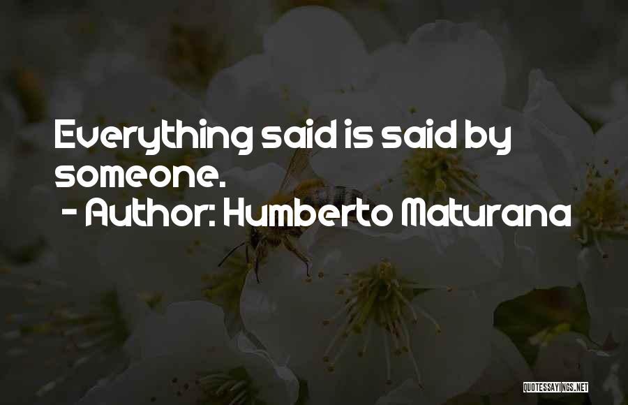 Humberto Maturana Quotes: Everything Said Is Said By Someone.