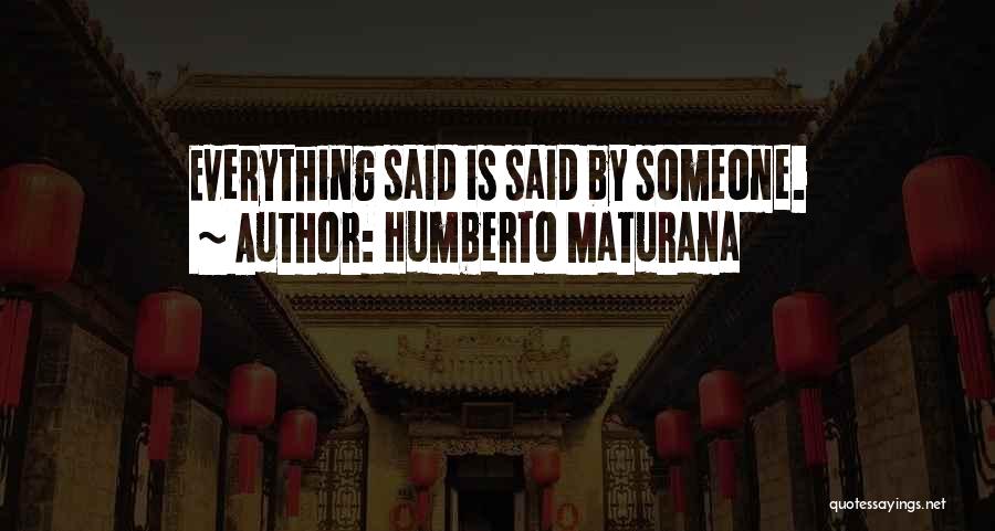 Humberto Maturana Quotes: Everything Said Is Said By Someone.