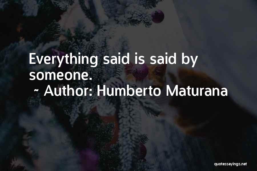 Humberto Maturana Quotes: Everything Said Is Said By Someone.