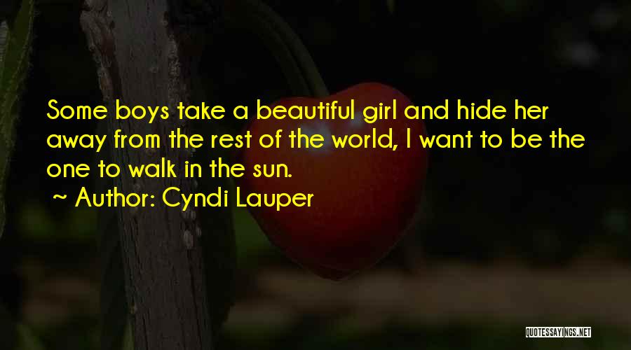 Cyndi Lauper Quotes: Some Boys Take A Beautiful Girl And Hide Her Away From The Rest Of The World, I Want To Be