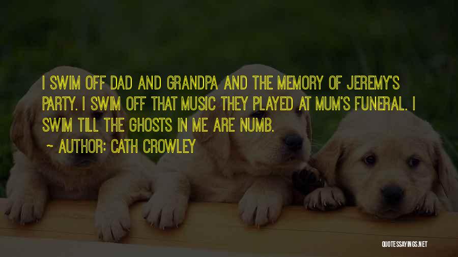 Cath Crowley Quotes: I Swim Off Dad And Grandpa And The Memory Of Jeremy's Party. I Swim Off That Music They Played At