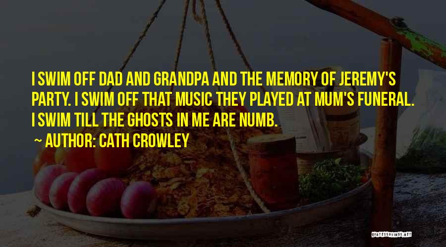 Cath Crowley Quotes: I Swim Off Dad And Grandpa And The Memory Of Jeremy's Party. I Swim Off That Music They Played At