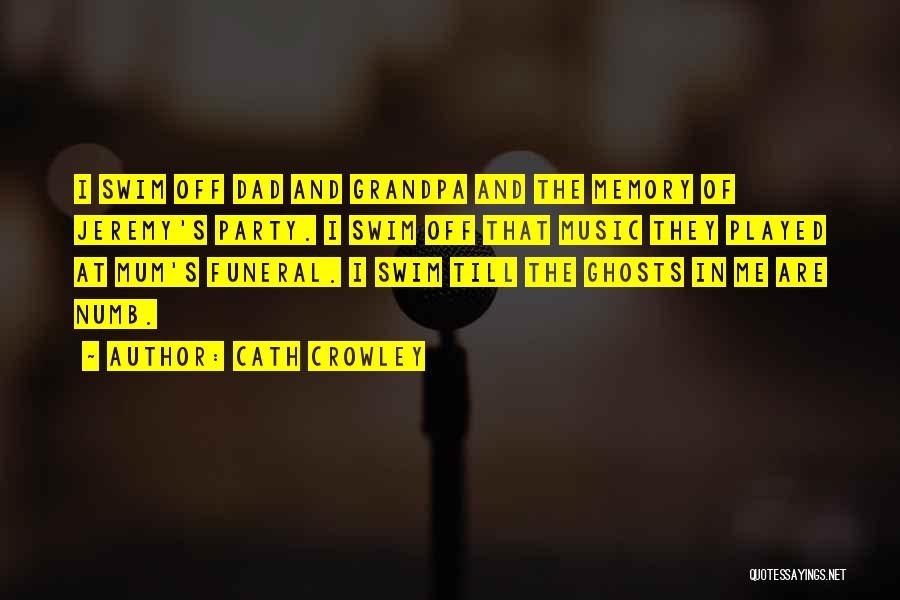 Cath Crowley Quotes: I Swim Off Dad And Grandpa And The Memory Of Jeremy's Party. I Swim Off That Music They Played At