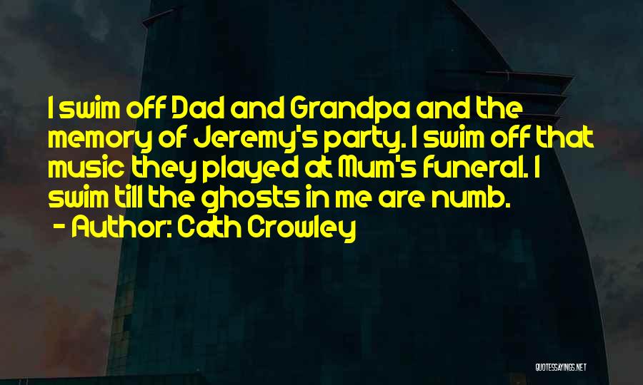 Cath Crowley Quotes: I Swim Off Dad And Grandpa And The Memory Of Jeremy's Party. I Swim Off That Music They Played At