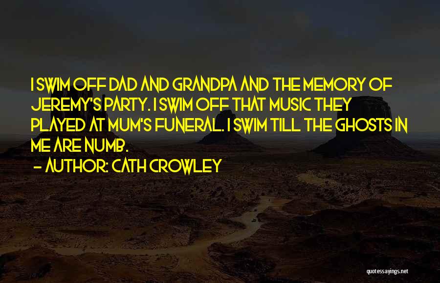 Cath Crowley Quotes: I Swim Off Dad And Grandpa And The Memory Of Jeremy's Party. I Swim Off That Music They Played At