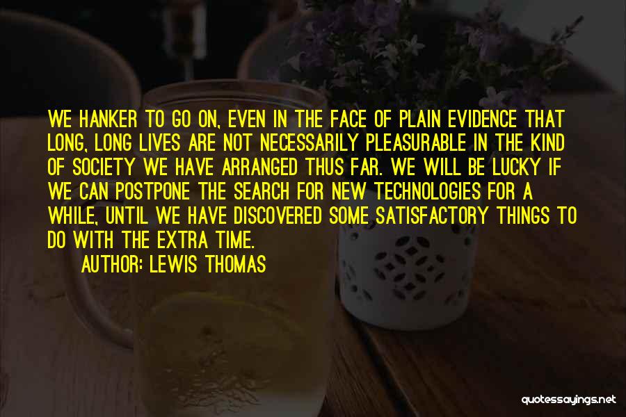 Lewis Thomas Quotes: We Hanker To Go On, Even In The Face Of Plain Evidence That Long, Long Lives Are Not Necessarily Pleasurable