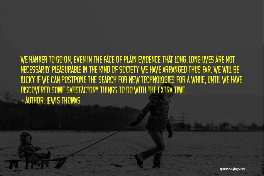 Lewis Thomas Quotes: We Hanker To Go On, Even In The Face Of Plain Evidence That Long, Long Lives Are Not Necessarily Pleasurable