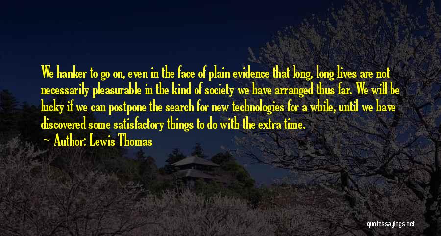 Lewis Thomas Quotes: We Hanker To Go On, Even In The Face Of Plain Evidence That Long, Long Lives Are Not Necessarily Pleasurable