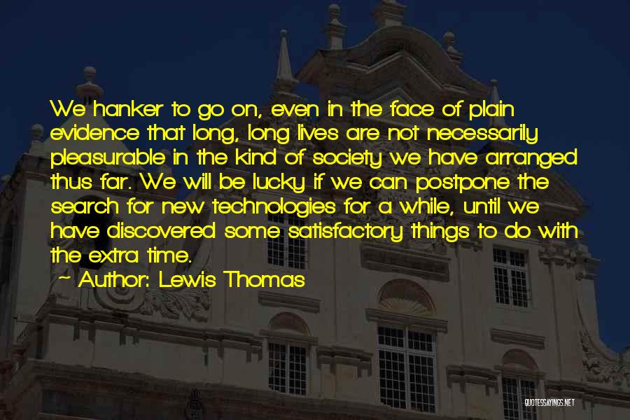 Lewis Thomas Quotes: We Hanker To Go On, Even In The Face Of Plain Evidence That Long, Long Lives Are Not Necessarily Pleasurable