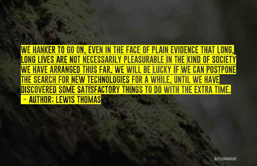 Lewis Thomas Quotes: We Hanker To Go On, Even In The Face Of Plain Evidence That Long, Long Lives Are Not Necessarily Pleasurable