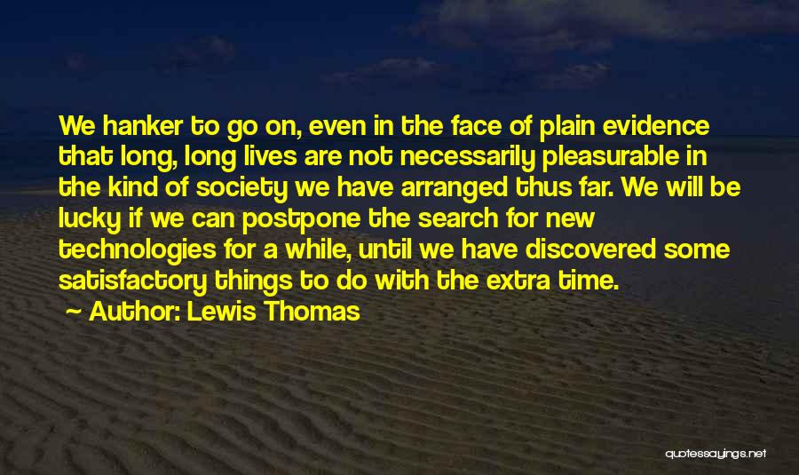 Lewis Thomas Quotes: We Hanker To Go On, Even In The Face Of Plain Evidence That Long, Long Lives Are Not Necessarily Pleasurable