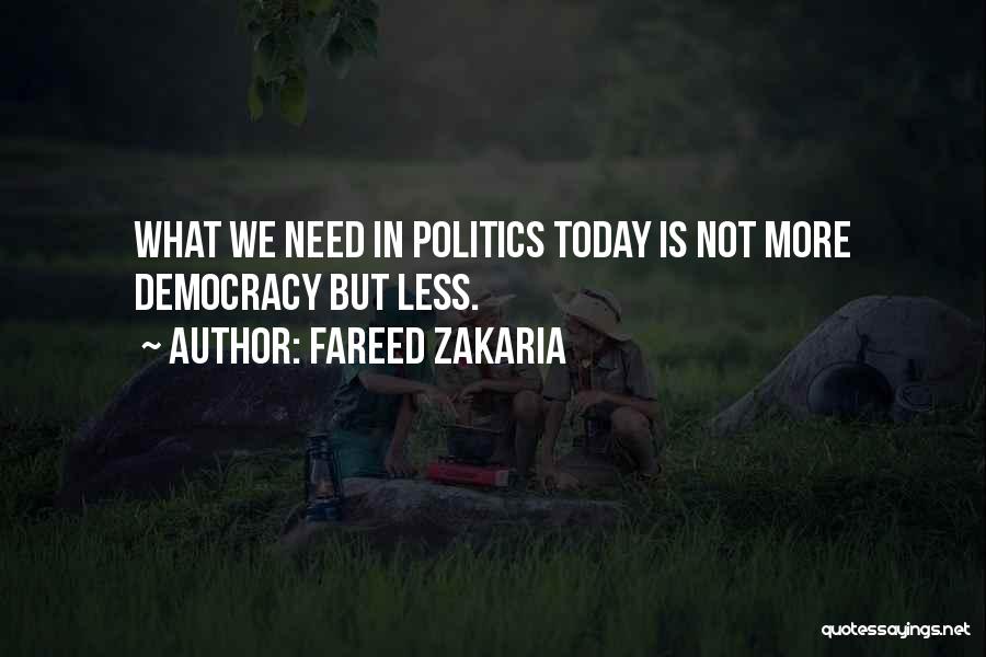 Fareed Zakaria Quotes: What We Need In Politics Today Is Not More Democracy But Less.