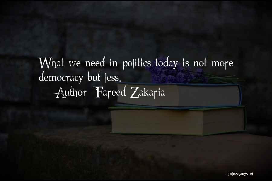 Fareed Zakaria Quotes: What We Need In Politics Today Is Not More Democracy But Less.