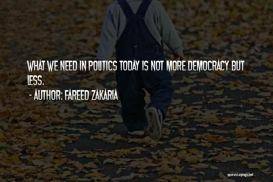 Fareed Zakaria Quotes: What We Need In Politics Today Is Not More Democracy But Less.