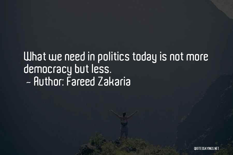 Fareed Zakaria Quotes: What We Need In Politics Today Is Not More Democracy But Less.