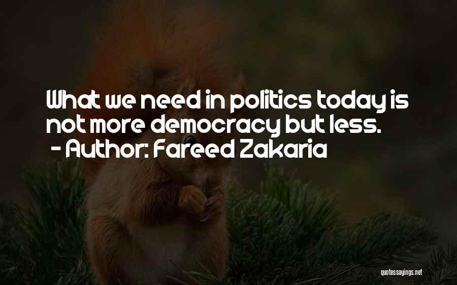 Fareed Zakaria Quotes: What We Need In Politics Today Is Not More Democracy But Less.