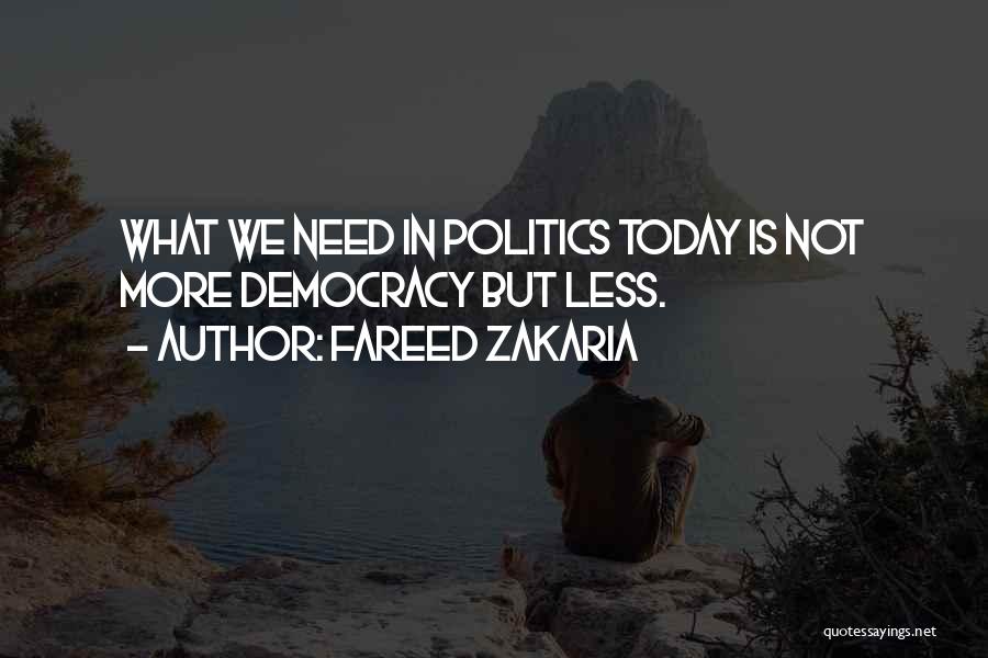 Fareed Zakaria Quotes: What We Need In Politics Today Is Not More Democracy But Less.