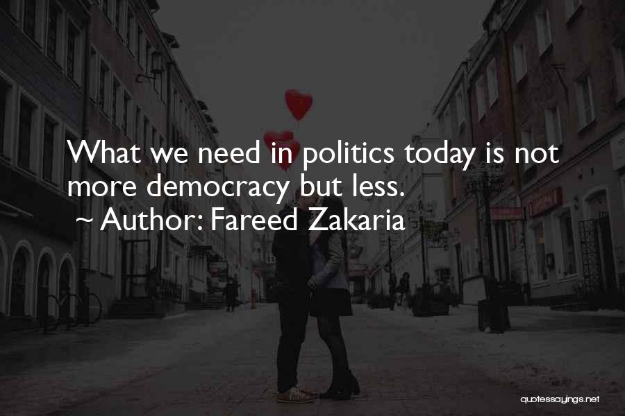 Fareed Zakaria Quotes: What We Need In Politics Today Is Not More Democracy But Less.