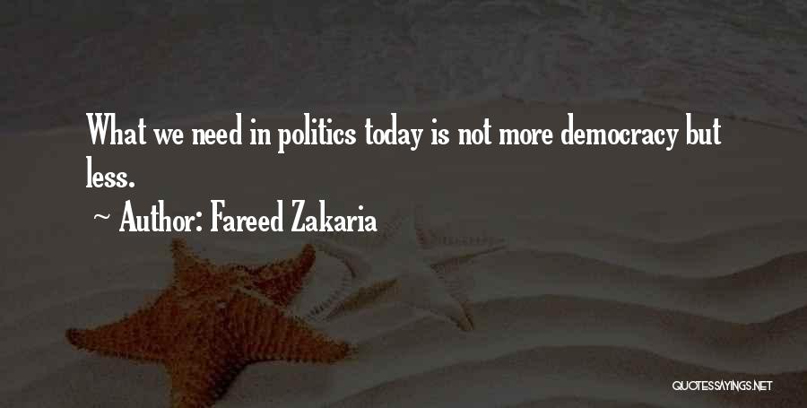 Fareed Zakaria Quotes: What We Need In Politics Today Is Not More Democracy But Less.