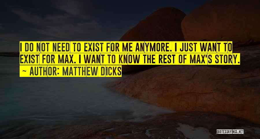 Matthew Dicks Quotes: I Do Not Need To Exist For Me Anymore. I Just Want To Exist For Max. I Want To Know