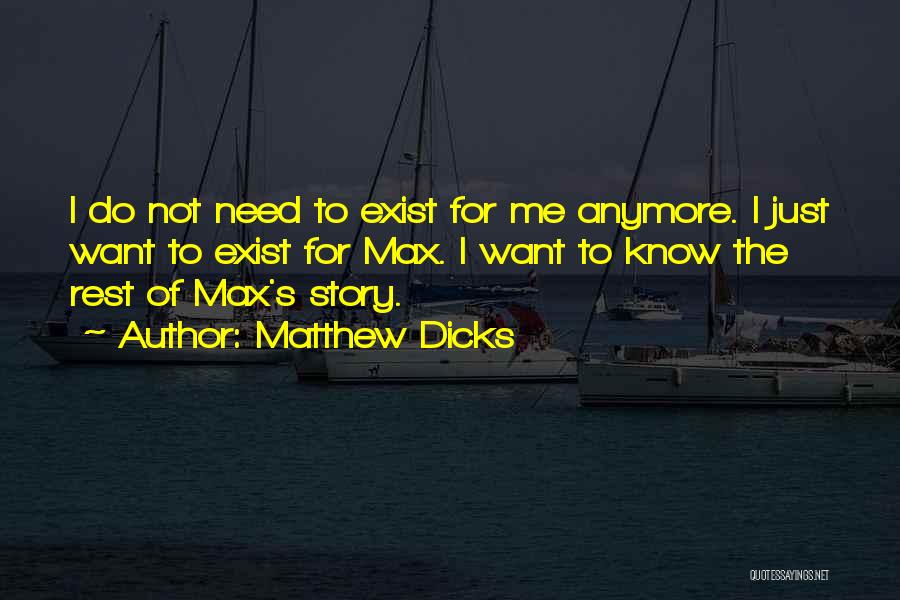 Matthew Dicks Quotes: I Do Not Need To Exist For Me Anymore. I Just Want To Exist For Max. I Want To Know