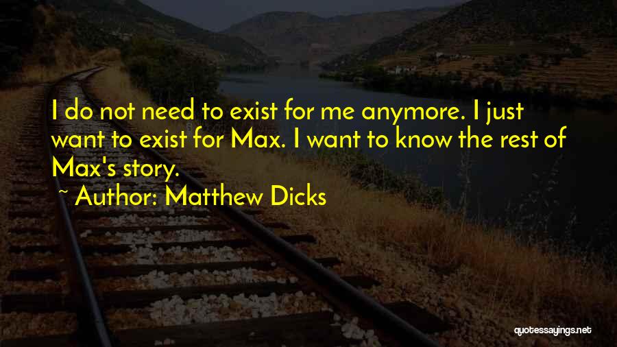 Matthew Dicks Quotes: I Do Not Need To Exist For Me Anymore. I Just Want To Exist For Max. I Want To Know