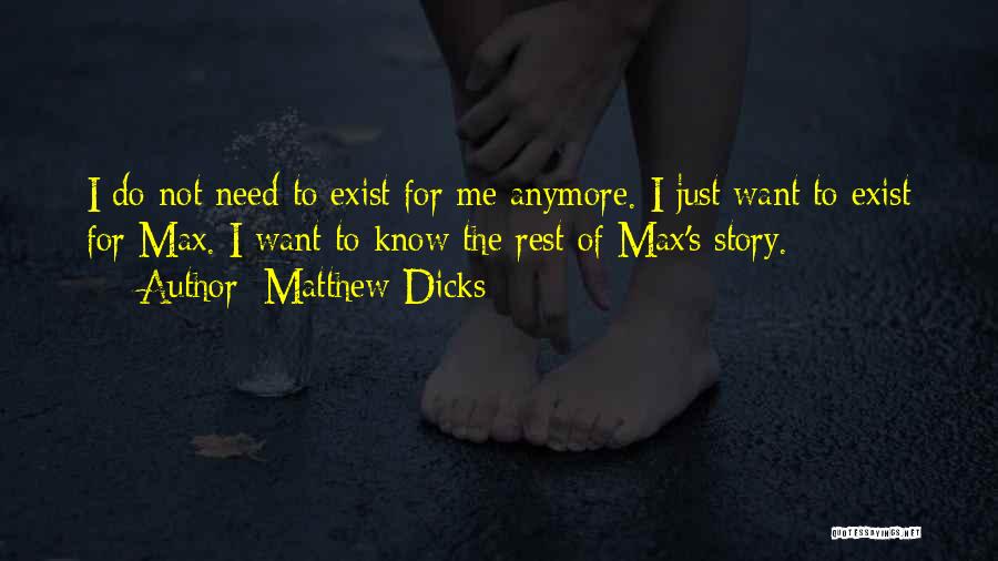 Matthew Dicks Quotes: I Do Not Need To Exist For Me Anymore. I Just Want To Exist For Max. I Want To Know