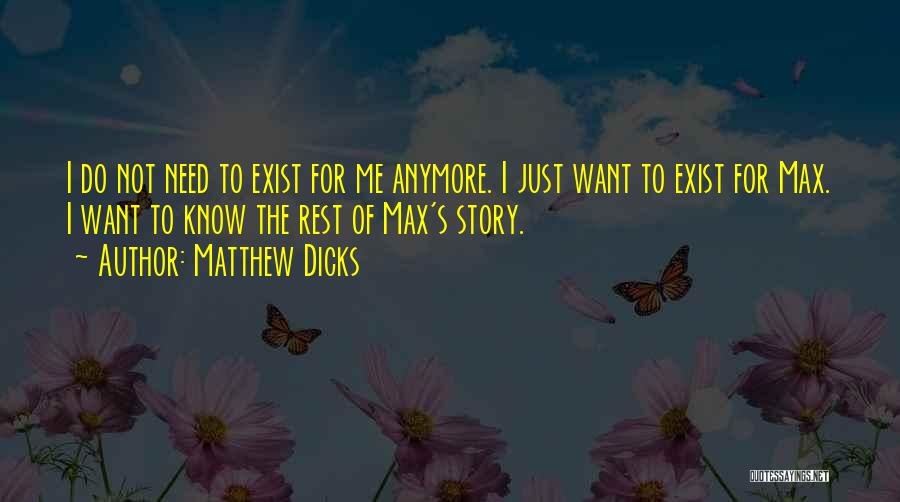 Matthew Dicks Quotes: I Do Not Need To Exist For Me Anymore. I Just Want To Exist For Max. I Want To Know