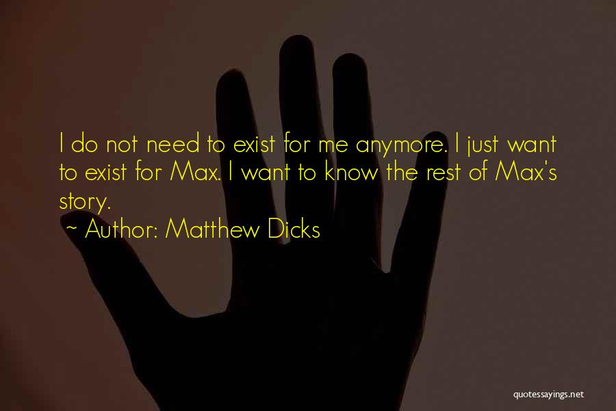 Matthew Dicks Quotes: I Do Not Need To Exist For Me Anymore. I Just Want To Exist For Max. I Want To Know