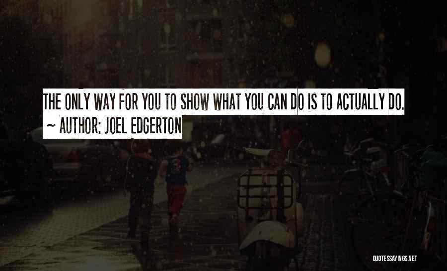 Joel Edgerton Quotes: The Only Way For You To Show What You Can Do Is To Actually Do.