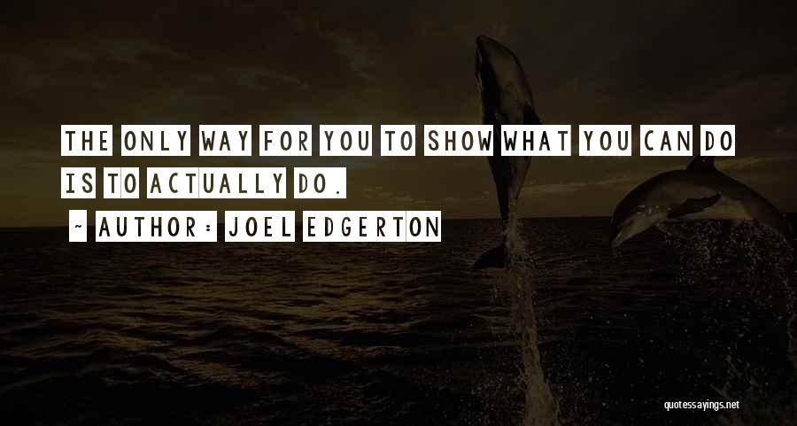 Joel Edgerton Quotes: The Only Way For You To Show What You Can Do Is To Actually Do.