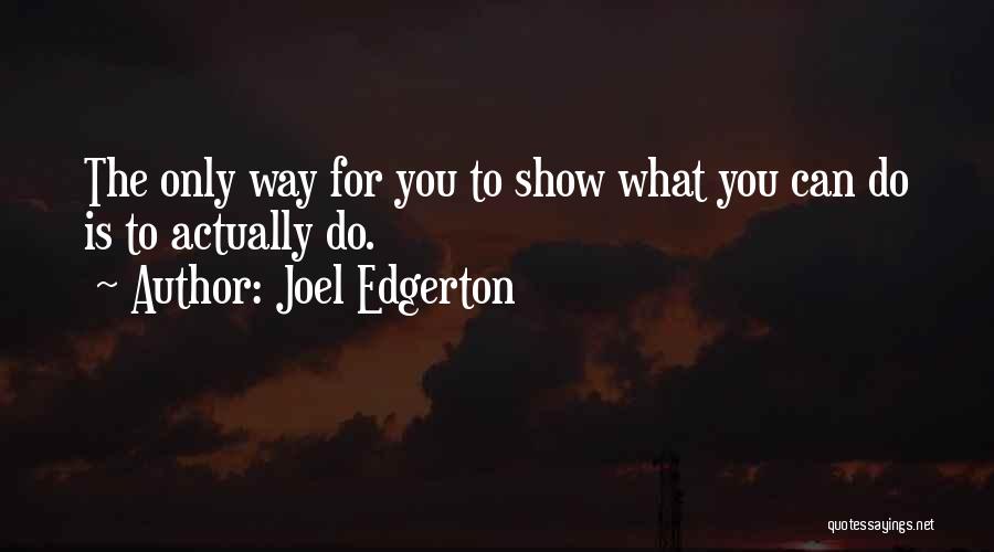 Joel Edgerton Quotes: The Only Way For You To Show What You Can Do Is To Actually Do.