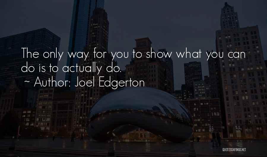 Joel Edgerton Quotes: The Only Way For You To Show What You Can Do Is To Actually Do.