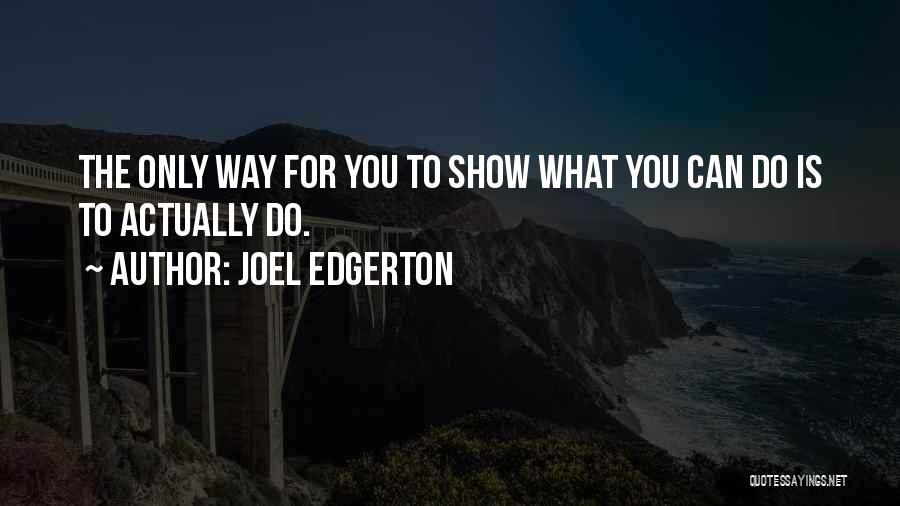 Joel Edgerton Quotes: The Only Way For You To Show What You Can Do Is To Actually Do.