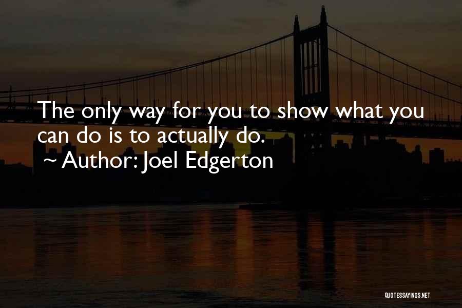 Joel Edgerton Quotes: The Only Way For You To Show What You Can Do Is To Actually Do.