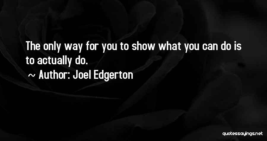 Joel Edgerton Quotes: The Only Way For You To Show What You Can Do Is To Actually Do.