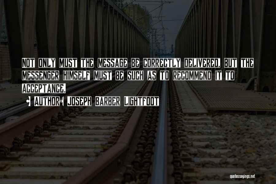 Joseph Barber Lightfoot Quotes: Not Only Must The Message Be Correctly Delivered, But The Messenger Himself Must Be Such As To Recommend It To