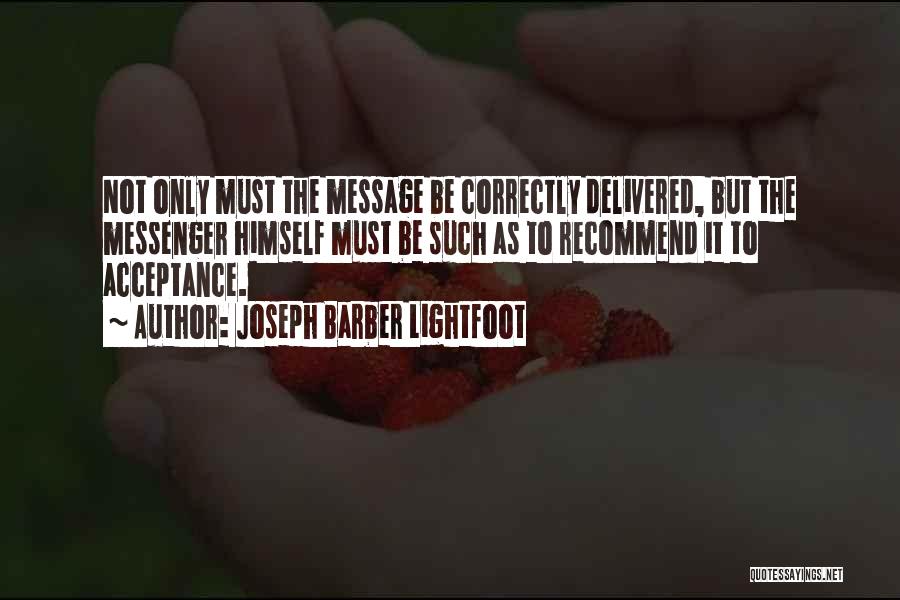 Joseph Barber Lightfoot Quotes: Not Only Must The Message Be Correctly Delivered, But The Messenger Himself Must Be Such As To Recommend It To