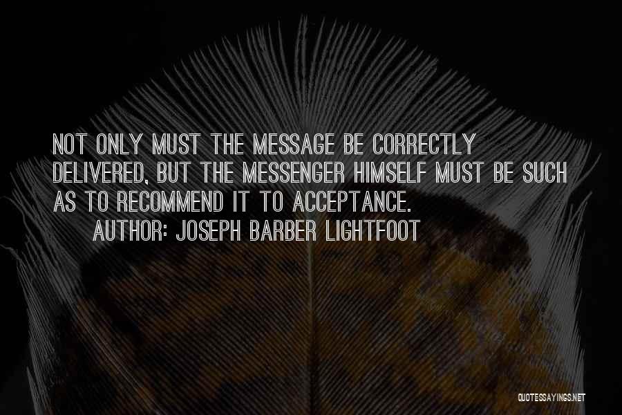 Joseph Barber Lightfoot Quotes: Not Only Must The Message Be Correctly Delivered, But The Messenger Himself Must Be Such As To Recommend It To