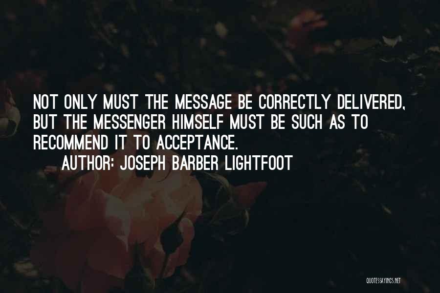 Joseph Barber Lightfoot Quotes: Not Only Must The Message Be Correctly Delivered, But The Messenger Himself Must Be Such As To Recommend It To